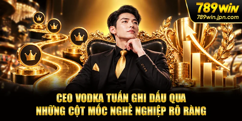 CEO Vodka Tuấn ghi dấu qua những cột mốc nghề nghiệp rõ ràng