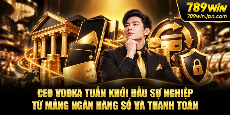 CEO Vodka Tuấn khởi đầu sự nghiệp từ mảng ngân hàng số và thanh toán