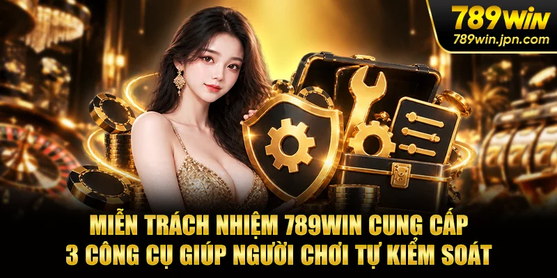 Miễn trách nhiệm 789WIN cung cấp 3 công cụ giúp người chơi tự kiểm soát