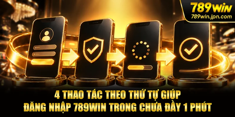 4 thao tác theo thứ tự giúp đăng nhập 789win trong chưa đầy 1 phút