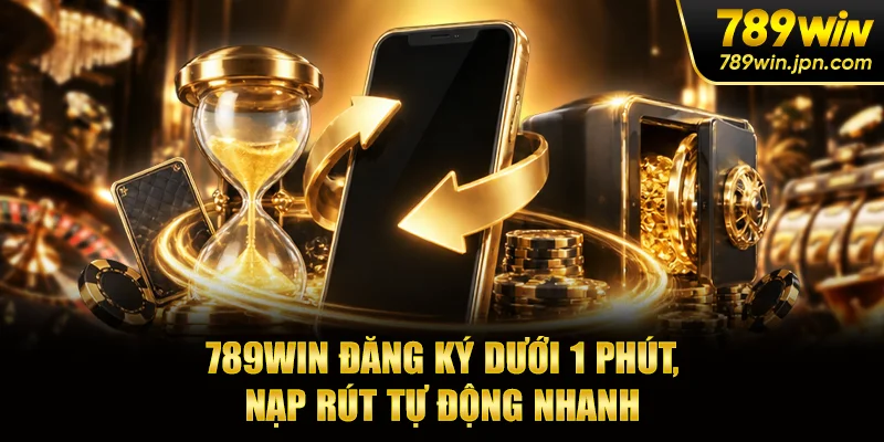 789WIN đăng ký dưới 1 phút, nạp rút tự động nhanh