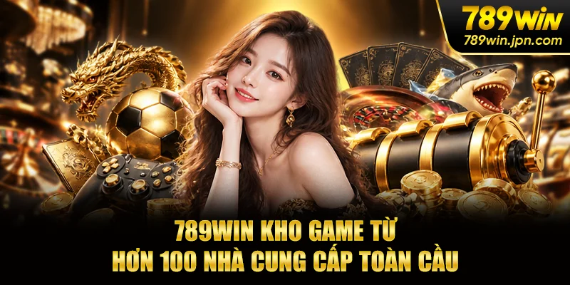 789WIN kho game từ hơn 100 nhà cung cấp toàn cầu