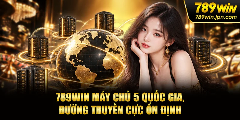 789WIN máy chủ 5 quốc gia, đường truyền cực ổn định