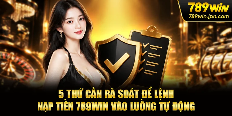 5 thứ cần rà soát để lệnh nạp tiền 789win vào luồng tự động