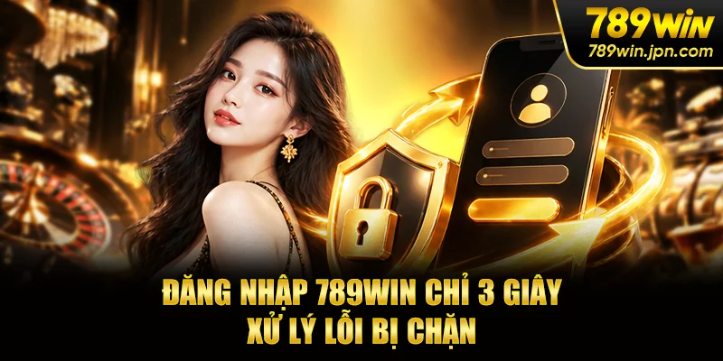 Đăng Nhập 789win Chỉ 3 Giây - Xử Lý Lỗi Bị Chặn