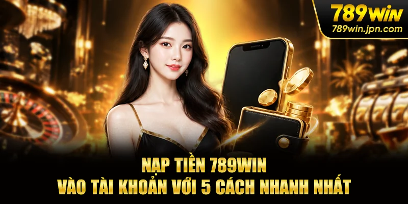 Nạp Tiền 789win - Vào Tài Khoản Với 5 Cách Nhanh Nhất