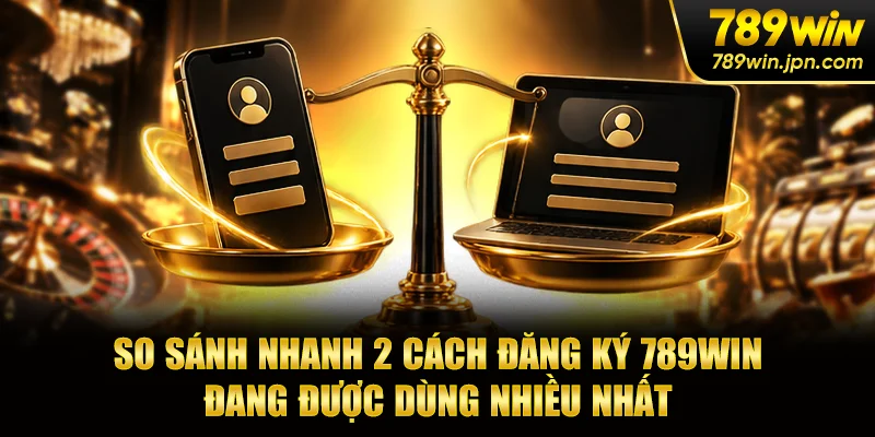 So sánh nhanh 2 cách đăng ký 789win đang được dùng nhiều nhất