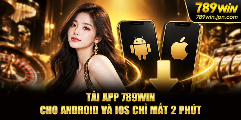 Tải App 789win - Cho Android Và iOS Chỉ Mất 2 Phút