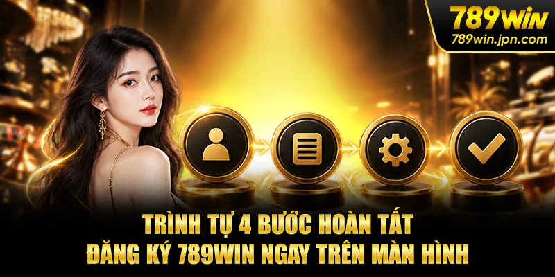 Trình tự 4 bước hoàn tất đăng ký 789win ngay trên màn hình