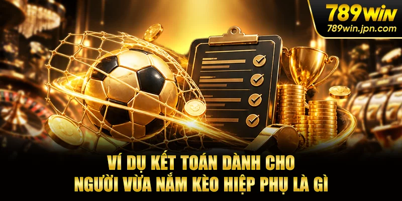 Ví dụ kết toán dành cho người vừa nắm kèo hiệp phụ là gì
